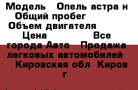  › Модель ­ Опель астра н › Общий пробег ­ 49 000 › Объем двигателя ­ 115 › Цена ­ 410 000 - Все города Авто » Продажа легковых автомобилей   . Кировская обл.,Киров г.